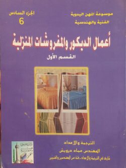 موسوعة المهن اليدوية الفنية والهندسية الجزء السادس : أعمال الديكور والمفروشات المنزلية (القسم الأول)