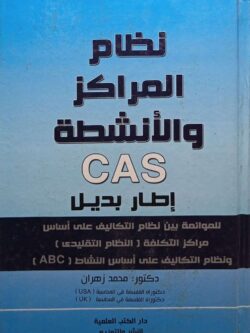 نظام المراكز والأنشطة CAS إطار بديل للموائمة بين نظام التكاليف على أساس مراكز التكلفة (النظام التقليدي) ونظام التكاليف على أساس النشاط (ABC)